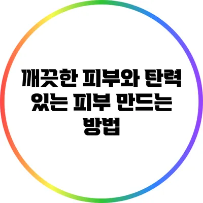 깨끗한 피부와 탄력 있는 피부 만드는 방법