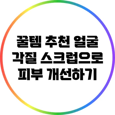 꿀템 추천: 얼굴 각질 스크럽으로 피부 개선하기