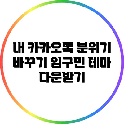 내 카카오톡 분위기 바꾸기: 임구민 테마 다운받기