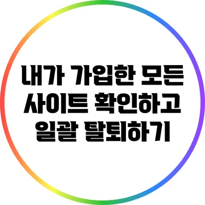 내가 가입한 모든 사이트 확인하고 일괄 탈퇴하기
