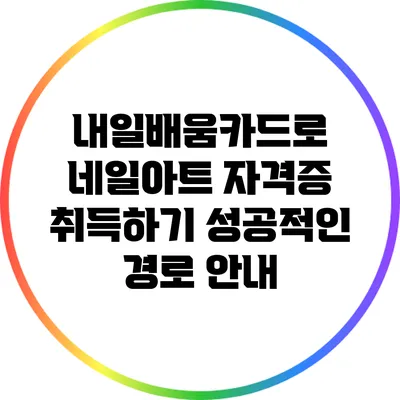 내일배움카드로 네일아트 자격증 취득하기: 성공적인 경로 안내