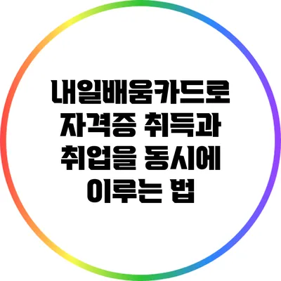 내일배움카드로 자격증 취득과 취업을 동시에 이루는 법