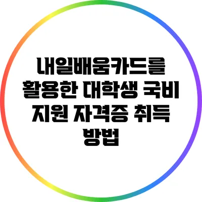 내일배움카드를 활용한 대학생 국비 지원 자격증 취득 방법