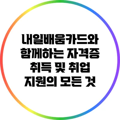 내일배움카드와 함께하는 자격증 취득 및 취업 지원의 모든 것
