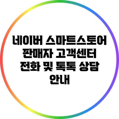 네이버 스마트스토어 판매자 고객센터: 전화 및 톡톡 상담 안내