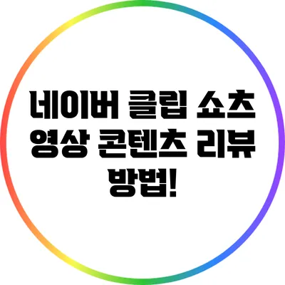 네이버 클립 쇼츠 영상 콘텐츠 리뷰 방법!