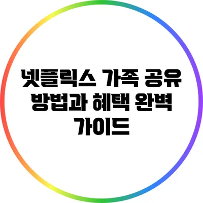 넷플릭스 가족 공유 방법과 혜택: 완벽 가이드