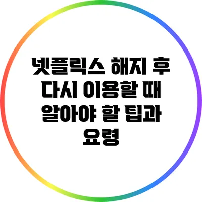 넷플릭스 해지 후 다시 이용할 때 알아야 할 팁과 요령