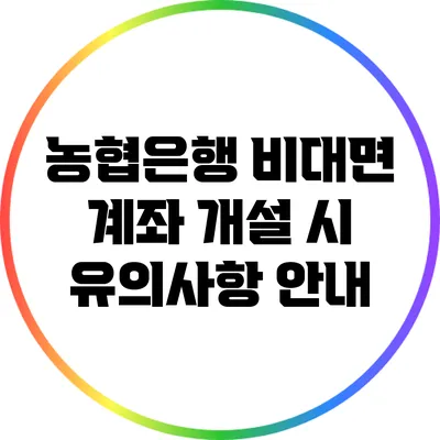 농협은행 비대면 계좌 개설 시 유의사항 안내