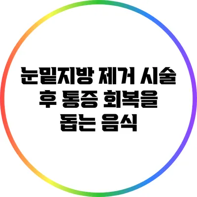 눈밑지방 제거 시술 후 통증 회복을 돕는 음식