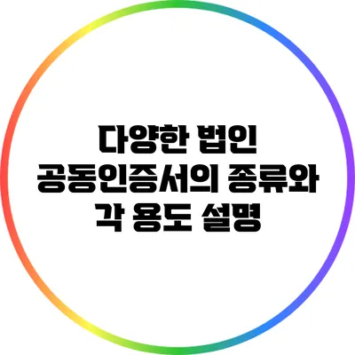 다양한 법인 공동인증서의 종류와 각 용도 설명