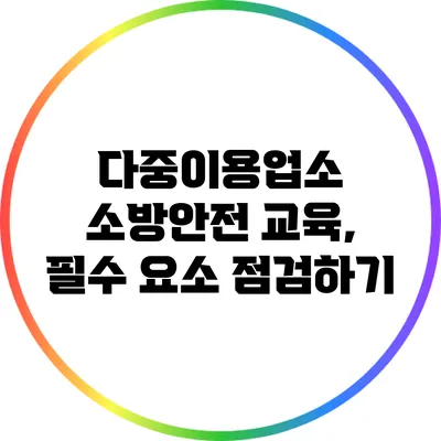 다중이용업소 소방안전 교육, 필수 요소 점검하기