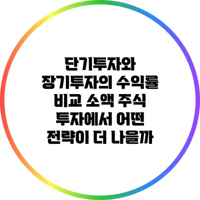 단기투자와 장기투자의 수익률 비교: 소액 주식 투자에서 어떤 전략이 더 나을까?