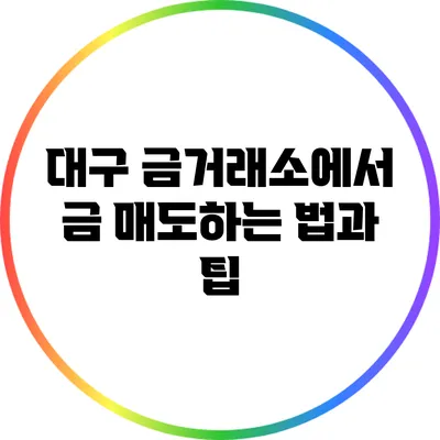 대구 금거래소에서 금 매도하는 법과 팁