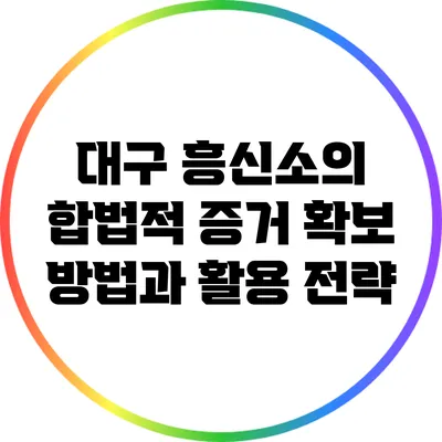 대구 흥신소의 합법적 증거 확보 방법과 활용 전략