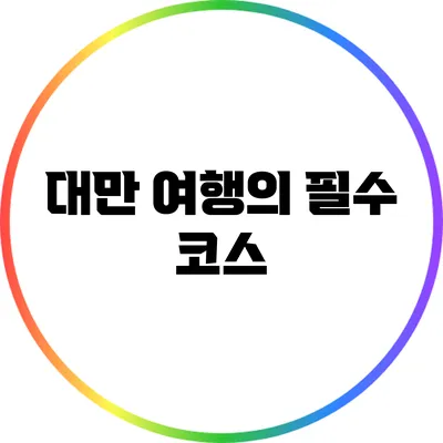 대만 여행의 필수 코스