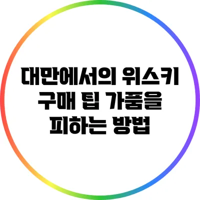 대만에서의 위스키 구매 팁: 가품을 피하는 방법