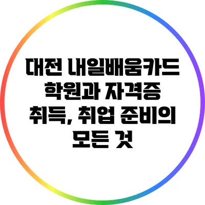 대전 내일배움카드 학원과 자격증 취득, 취업 준비의 모든 것