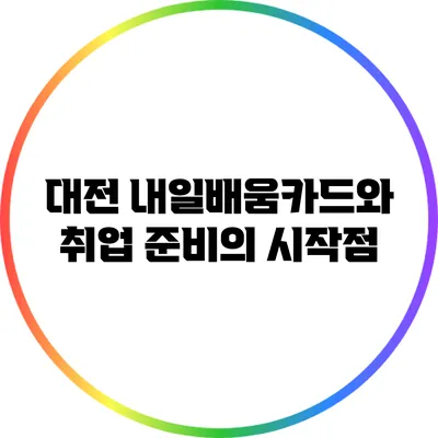 대전 내일배움카드와 취업 준비의 시작점