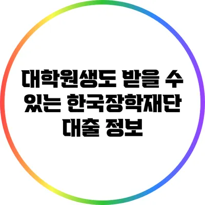 대학원생도 받을 수 있는 한국장학재단 대출 정보