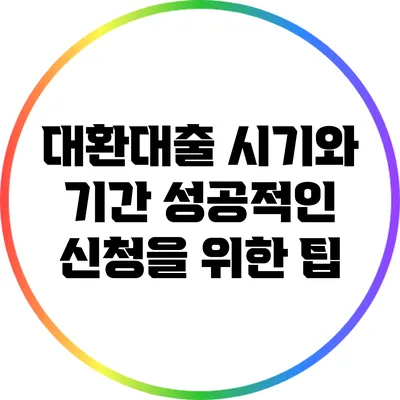 대환대출 시기와 기간: 성공적인 신청을 위한 팁