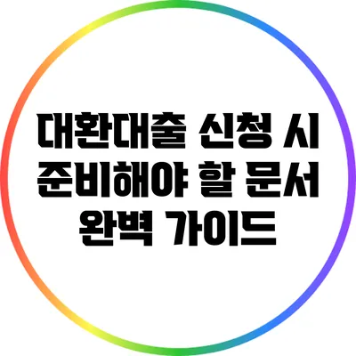 대환대출 신청 시 준비해야 할 문서 완벽 가이드