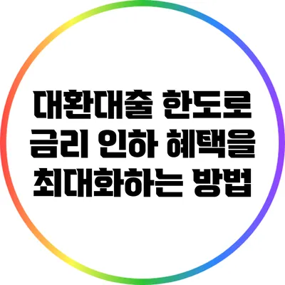 대환대출 한도로 금리 인하 혜택을 최대화하는 방법
