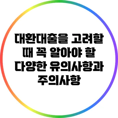 대환대출을 고려할 때 꼭 알아야 할 다양한 유의사항과 주의사항