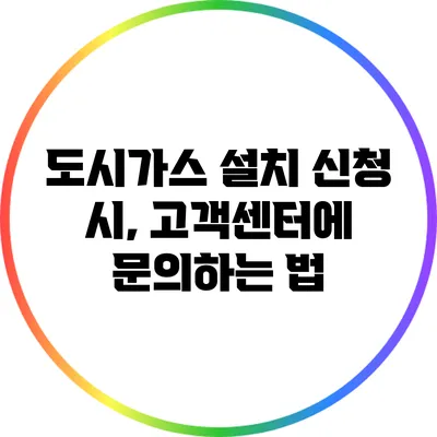 도시가스 설치 신청 시, 고객센터에 문의하는 법