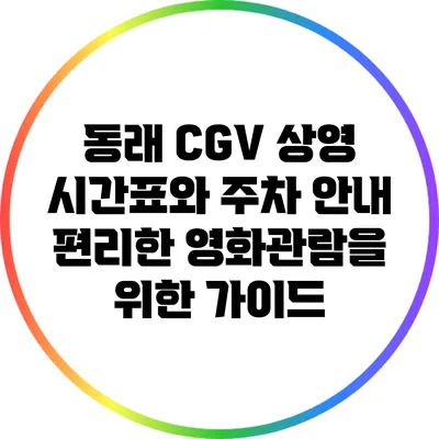 동래 CGV 상영 시간표와 주차 안내: 편리한 영화관람을 위한 가이드