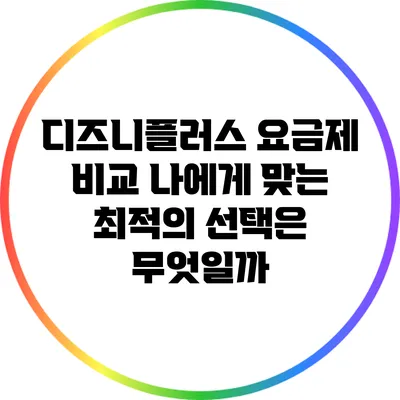 디즈니플러스 요금제 비교: 나에게 맞는 최적의 선택은 무엇일까?