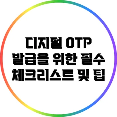 디지털 OTP 발급을 위한 필수 체크리스트 및 팁