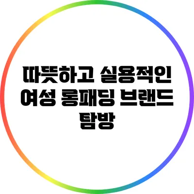 따뜻하고 실용적인 여성 롱패딩 브랜드 탐방