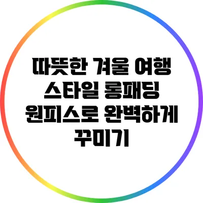 따뜻한 겨울 여행 스타일: 롱패딩 원피스로 완벽하게 꾸미기
