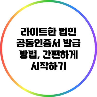 라이트한 법인 공동인증서 발급 방법, 간편하게 시작하기