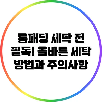 롱패딩 세탁 전 필독! 올바른 세탁 방법과 주의사항