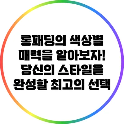 롱패딩의 색상별 매력을 알아보자! 당신의 스타일을 완성할 최고의 선택