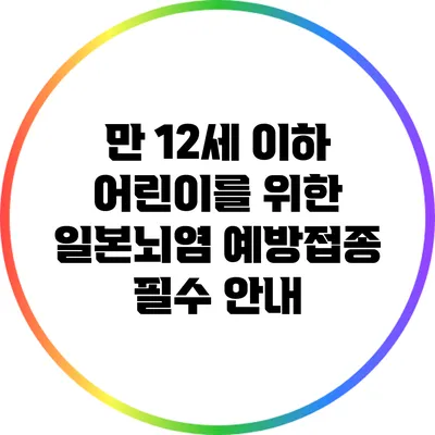 만 12세 이하 어린이를 위한 일본뇌염 예방접종 필수 안내