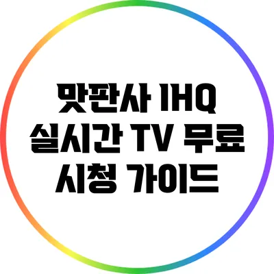 맛판사 IHQ 실시간 TV 무료 시청 가이드