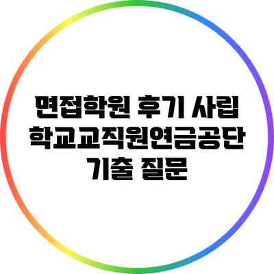 면접학원 후기: 사립학교교직원연금공단 기출 질문