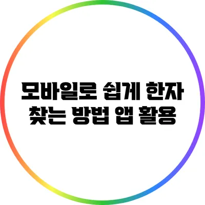 모바일로 쉽게 한자 찾는 방법: 앱 활용