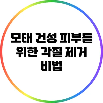 모태 건성 피부를 위한 각질 제거 비법