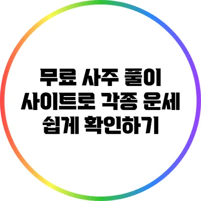 무료 사주 풀이 사이트로 각종 운세 쉽게 확인하기