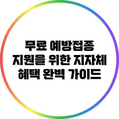 무료 예방접종 지원을 위한 지자체 혜택 완벽 가이드