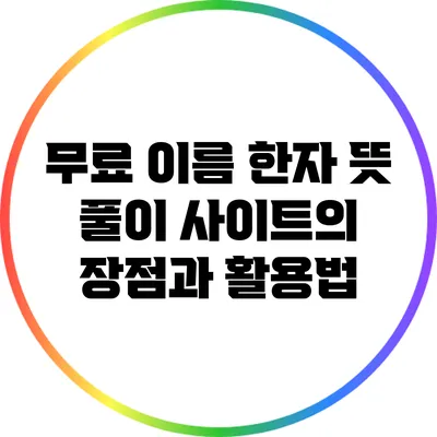 무료 이름 한자 뜻 풀이 사이트의 장점과 활용법