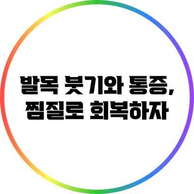 발목 붓기와 통증, 찜질로 회복하자
