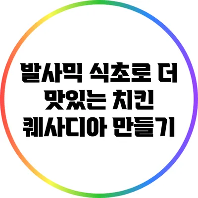 발사믹 식초로 더 맛있는 치킨 퀘사디아 만들기