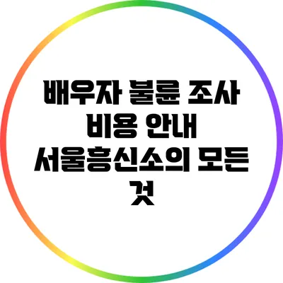 배우자 불륜 조사 비용 안내: 서울흥신소의 모든 것