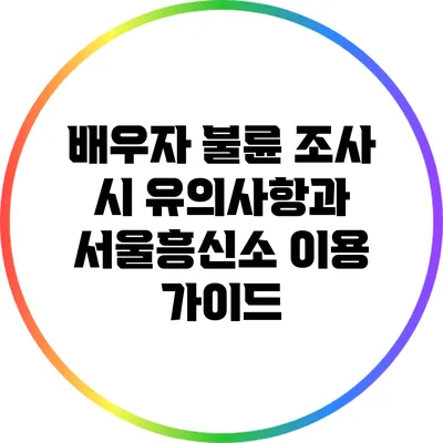 배우자 불륜 조사 시 유의사항과 서울흥신소 이용 가이드