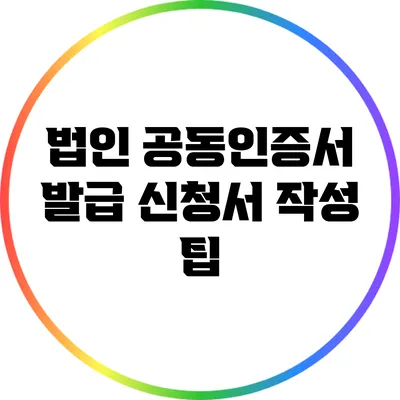 법인 공동인증서 발급 신청서 작성 팁